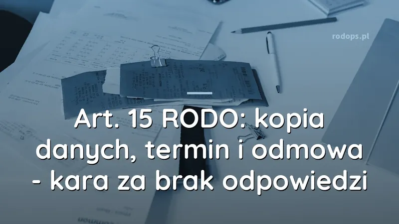 Art. 15 RODO: kopia danych, termin i odmowa - kara za brak odpowiedzi