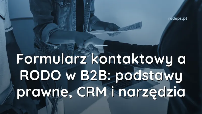 Formularz kontaktowy a RODO w B2B: podstawy prawne, CRM i narzędzia