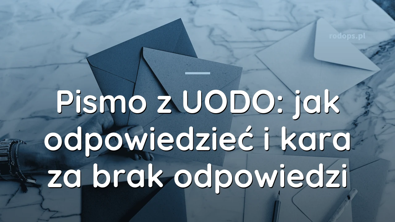 Pismo z UODO: jak odpowiedzieć i kara za brak odpowiedzi