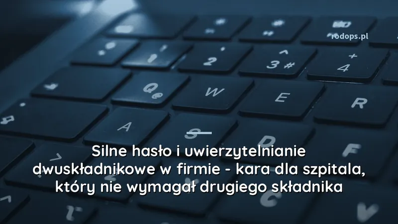 Silne hasło i uwierzytelnianie dwuskładnikowe w firmie - kara dla szpitala, który nie wymagał drugiego składnika