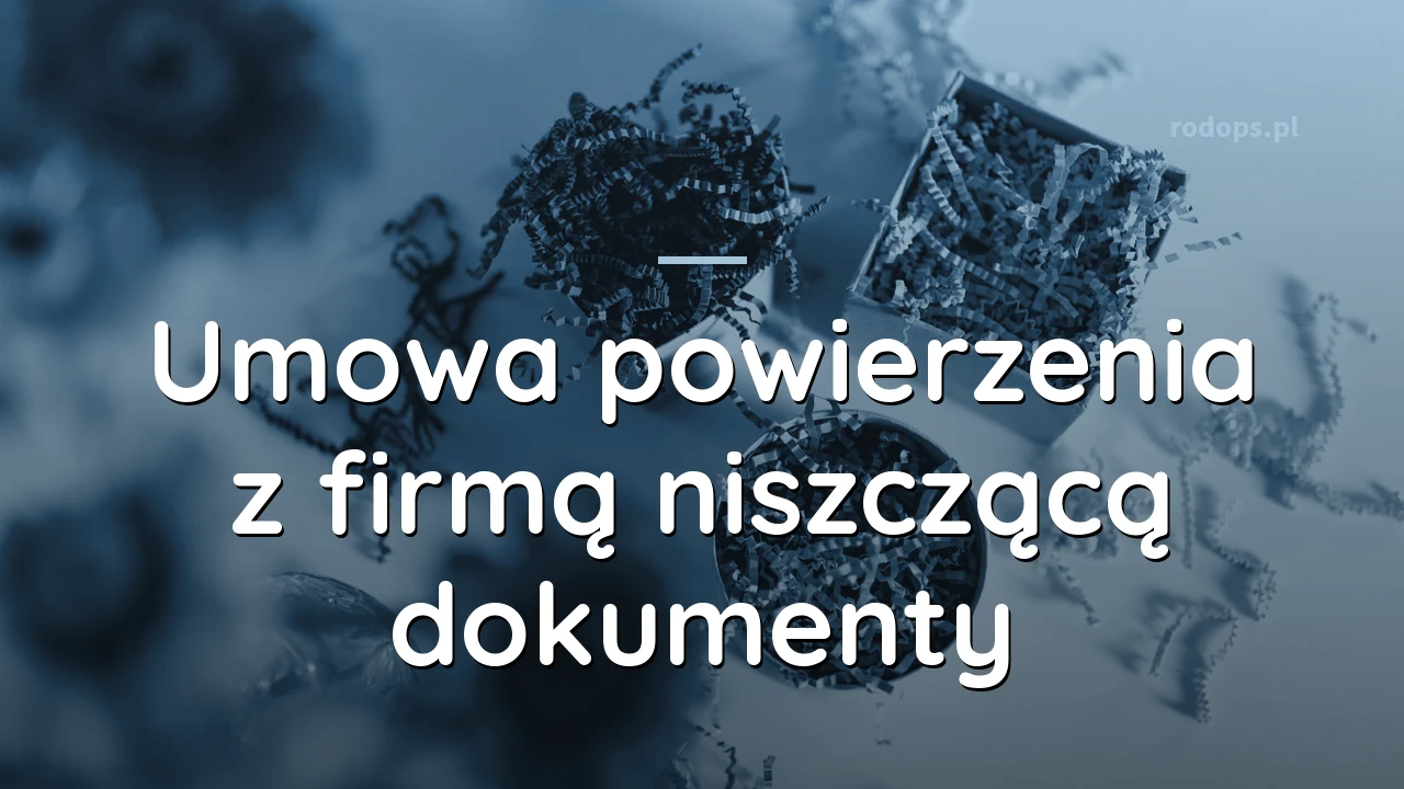 Umowa powierzenia z firmą niszczącą dokumenty - co w niej sprawdzić