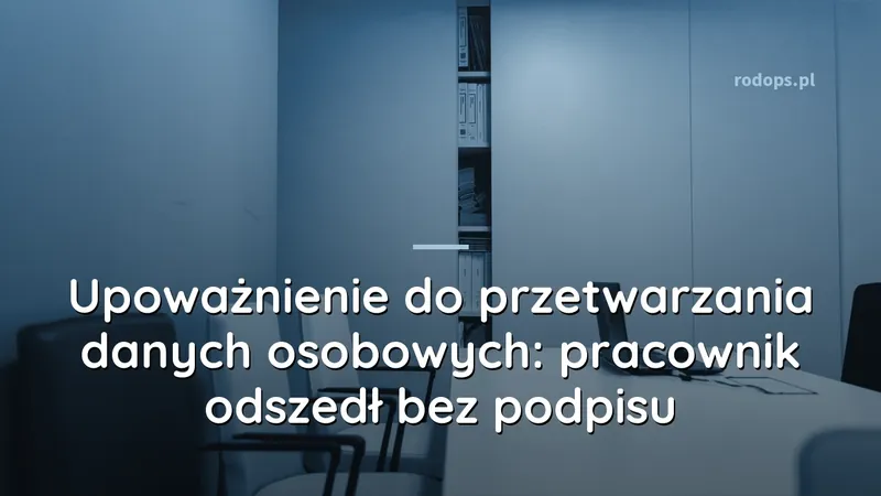 Upoważnienie do przetwarzania danych osobowych: pracownik odszedł bez podpisu