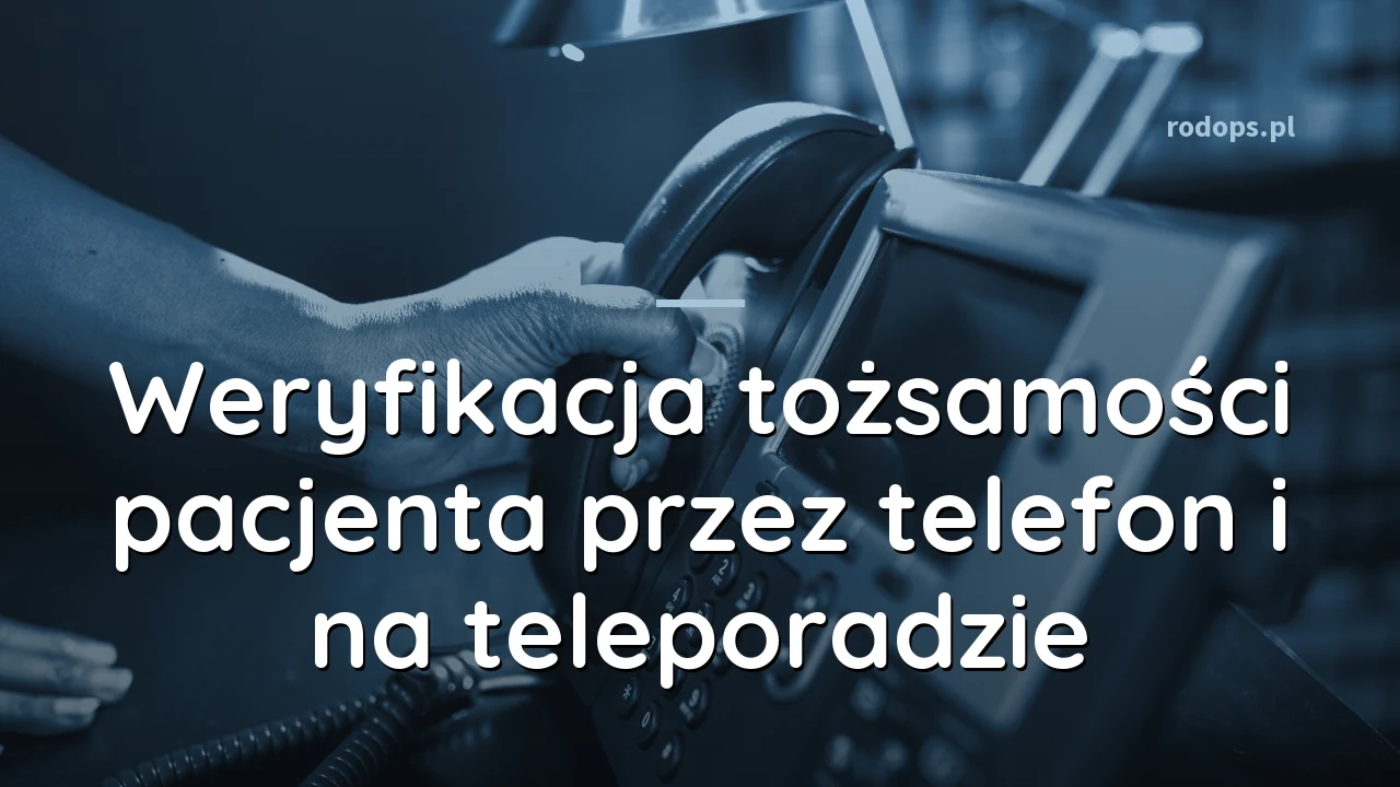 Weryfikacja tożsamości pacjenta przez telefon i na teleporadzie: zasady z kodeksu RODO