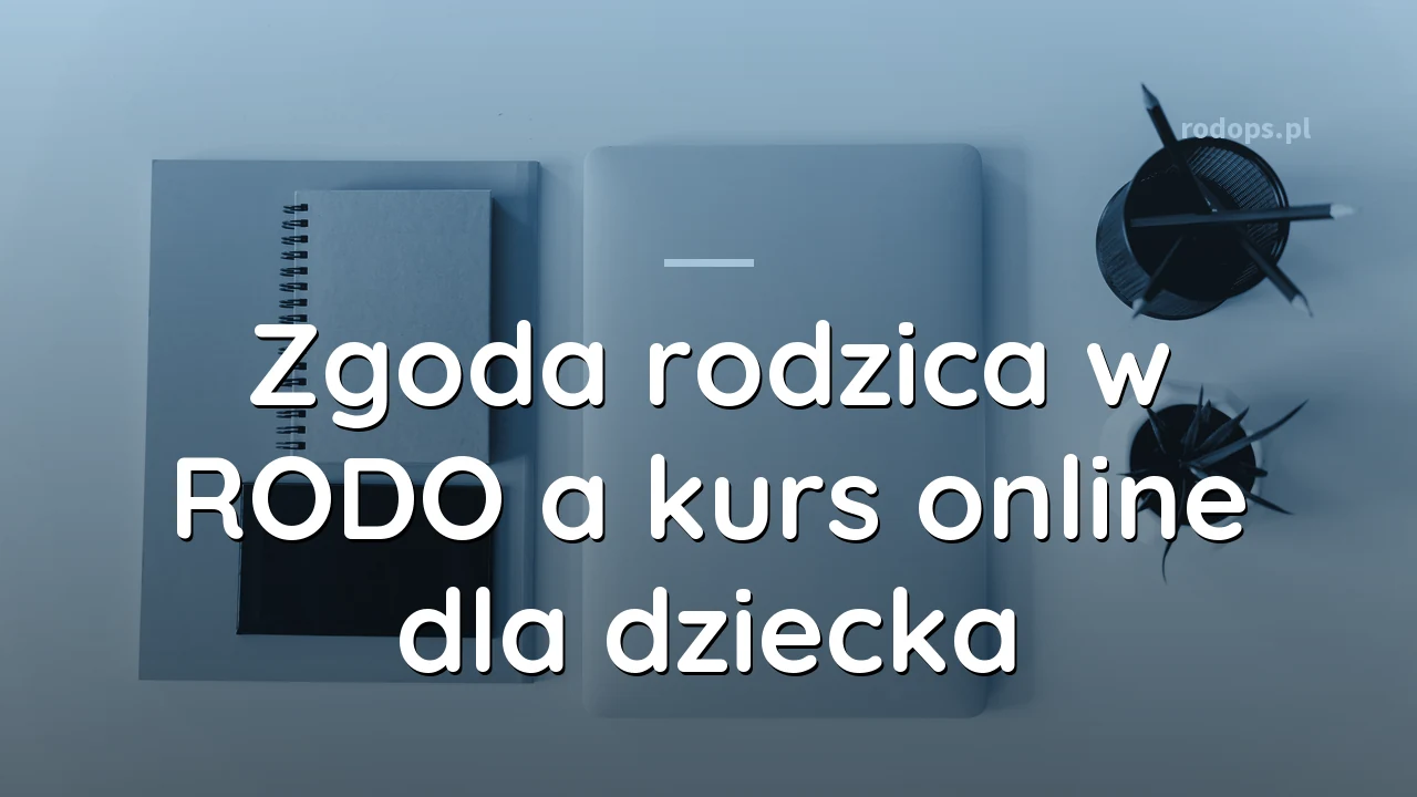 Zgoda rodzica w RODO a kurs online dla dziecka - newsletter, konto, zakup